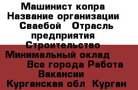Машинист копра › Название организации ­ Сваебой › Отрасль предприятия ­ Строительство › Минимальный оклад ­ 30 000 - Все города Работа » Вакансии   . Курганская обл.,Курган г.
